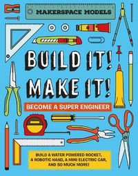 Cover image for Build It! Make It!: Build A Water Powered Rocket, A Robotic Hand, A Mini Electric Car, And So Much More!