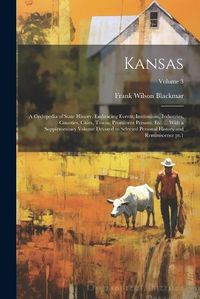 Cover image for Kansas; a Cyclopedia of State History, Embracing Events, Institutions, Industries, Counties, Cities, Towns, Prominent Persons, etc. ... With a Supplementary Volume Devoted to Selected Personal History and Reminiscence pt.1; Volume 3