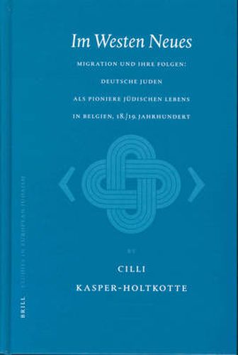 Im Westen Neues: Migration und ihre Folgen: deutsche Juden als Pioniere judischen Lebens in Belgien, 18./19. Jahrhundert