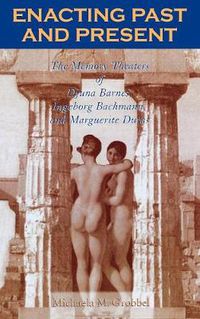 Cover image for Enacting Past and Present: The Memory Theaters of Djuna Barnes, Ingeborg Bachmann, and Marguerite Duras