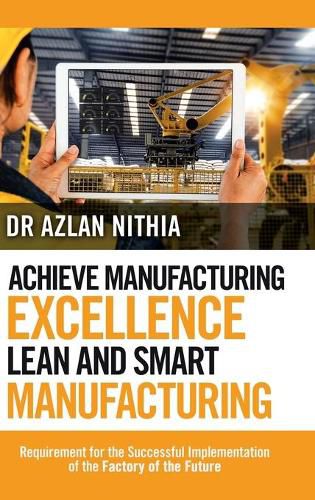 Cover image for Achieve Manufacturing Excellence Lean and Smart Manufacturing: Requirement for the Successful Implementation of the Factory of the Future