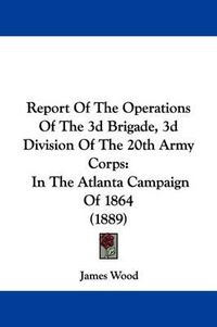 Cover image for Report of the Operations of the 3D Brigade, 3D Division of the 20th Army Corps: In the Atlanta Campaign of 1864 (1889)