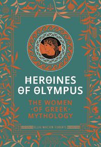 Cover image for Heroines of Olympus: The Women of Greek Mythology