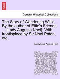 Cover image for The Story of Wandering Willie. by the Author of Effie's Friends ... [Lady Augusta Noel]. with Frontispiece by Sir Noel Paton, Etc.