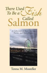 Cover image for There Used To Be a Fish Called Salmon: A Collection of Short Stories, Poems, and Story-Poems