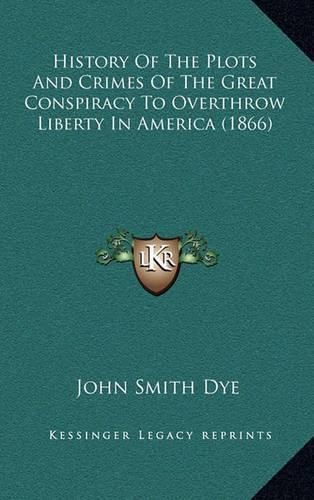 Cover image for History of the Plots and Crimes of the Great Conspiracy to Overthrow Liberty in America (1866)