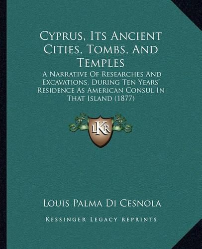 Cyprus, Its Ancient Cities, Tombs, and Temples: A Narrative of Researches and Excavations, During Ten Years' Residence as American Consul in That Island (1877)