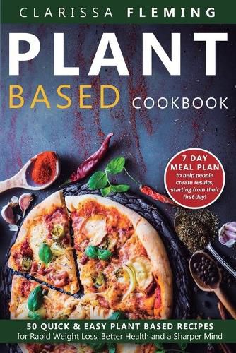 Cover image for Plant Based Cookbook: 50 Quick & Easy Plant Based Recipes for Rapid Weight Loss, Better Health and a Sharper Mind (Includes 7 Day Meal Plan to help people create results starting from their first day)