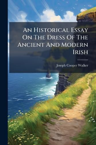 Cover image for An Historical Essay On The Dress Of The Ancient And Modern Irish