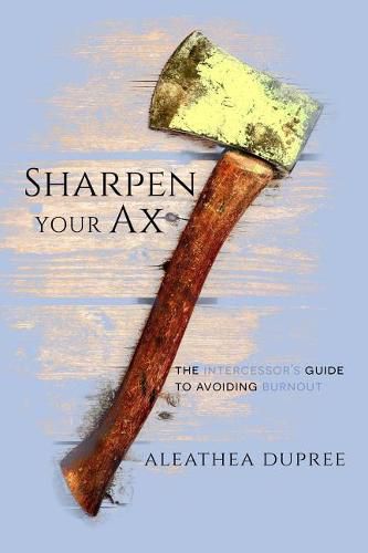 Cover image for Sharpen Your Ax: The Intercessor's Guide to Avoiding Burnout