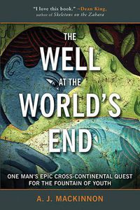 Cover image for The Well at the World's End: One Man's Epic Cross-Continental Quest for the Fountain of Youth