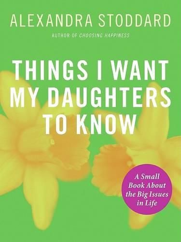 Cover image for Things I Want My Daughters to Know: A Small Book about the Big Issues in Life