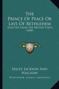 Cover image for The Prince of Peace or Lays of Bethlehem: Selected from the British Poets (1858)