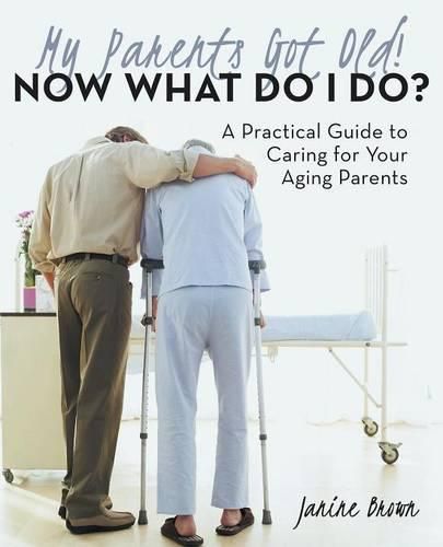 Cover image for My Parents Got Old! Now What Do I Do?: A Practical Guide to Caring for Your Aging Parents