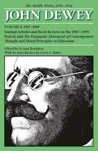 Cover image for The Collected Works of John Dewey v. 4; 1907-1909, Journal Articles and Book Reviews in the 1907-1909 Period, and the Pragmatic Movement of Contemporary Thought and Moral Principles in Education: The Middle Works, 1899-1924