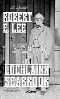 Cover image for The Quotable Robert E. Lee: Selections From the Writings and Speeches of the South's Most Beloved Civil War General