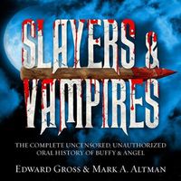 Cover image for Slayers & Vampires: The Complete Uncensored, Unauthorized Oral History of Buffy & Angel