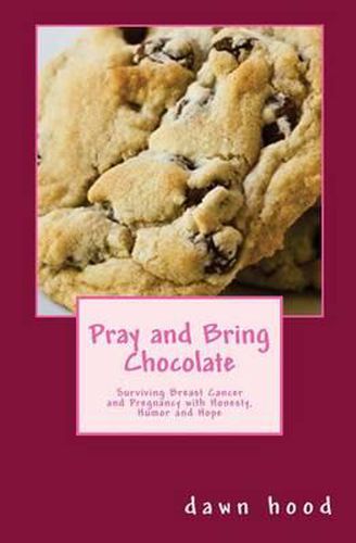 Cover image for Pray and Bring Chocolate: Surviving Breast Cancer and Pregnancy with Honesty, Humor and Hope