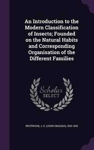 Cover image for An Introduction to the Modern Classification of Insects; Founded on the Natural Habits and Corresponding Organisation of the Different Families