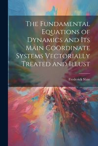 Cover image for The Fundamental Equations of Dynamics and its Main Cooerdinate Systems Vectorially Treated and Illust