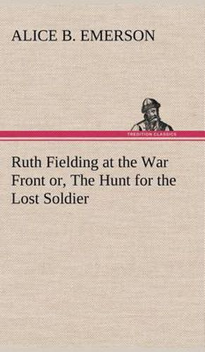 Cover image for Ruth Fielding at the War Front or, The Hunt for the Lost Soldier