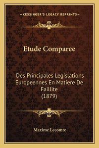 Cover image for Etude Comparee: Des Principales Legislations Europeennes En Matiere de Faillite (1879)