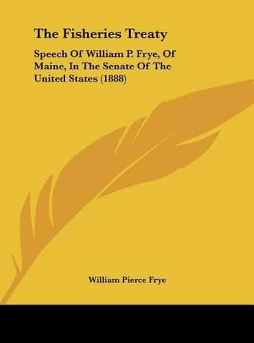 The Fisheries Treaty: Speech of William P. Frye, of Maine, in the Senate of the United States (1888)