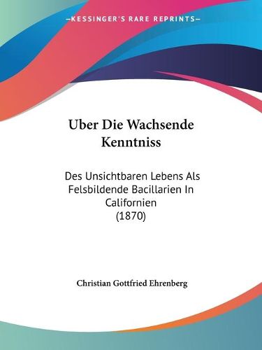 Cover image for Uber Die Wachsende Kenntniss: Des Unsichtbaren Lebens ALS Felsbildende Bacillarien in Californien (1870)