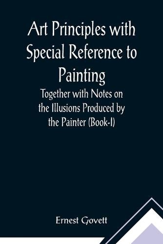 Cover image for Art Principles with Special Reference to Painting; Together with Notes on the Illusions Produced by the Painter (Book-I)