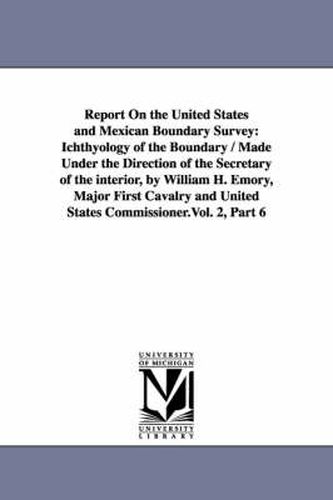 Cover image for Report on the United States and Mexican Boundary Survey: Ichthyology of the Boundary / Made Under the Direction of the Secretary of the Interior, by W