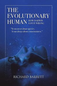 Cover image for The Evolutionary Human: How Darwin Got It Wrong: It Was Never about Species, It Was Always about Consciousness