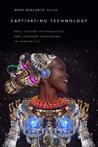 Cover image for Captivating Technology: Race, Carceral Technoscience, and Liberatory Imagination in Everyday Life