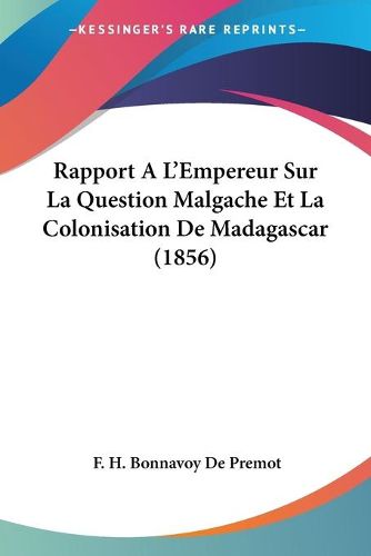 Cover image for Rapport A L'Empereur Sur La Question Malgache Et La Colonisation de Madagascar (1856)