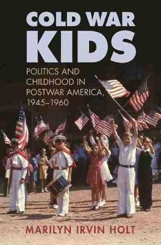 Cold War Kids: Politics and Childhood in Postwar America, 1945-1960