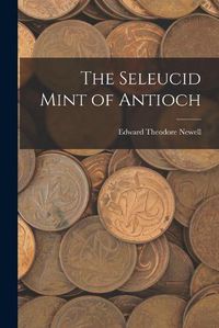 Cover image for The Seleucid Mint of Antioch