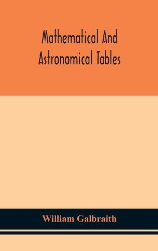 Cover image for Mathematical and astronomical tables, for the use of students of mathematics, practical astronomers, surveyors, engineers, and navigators; with an introd. containing the explanation and use of the tables