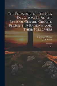 Cover image for The Founders of the new Devotion; Being the Lives of Gerard Groote, Florentius Radewin and Their Followers