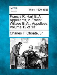 Cover image for Francis R. Hart et al., Appellants, V. Ernest Wiltsee et al., Appellees. Volume 12 of 13