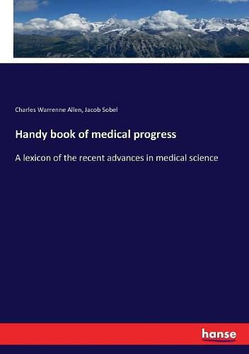 Cover image for Handy book of medical progress: A lexicon of the recent advances in medical science