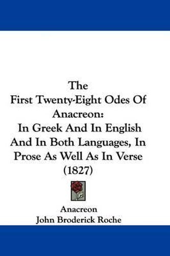 The First Twenty-Eight Odes of Anacreon: In Greek and in English and in Both Languages, in Prose as Well as in Verse (1827)