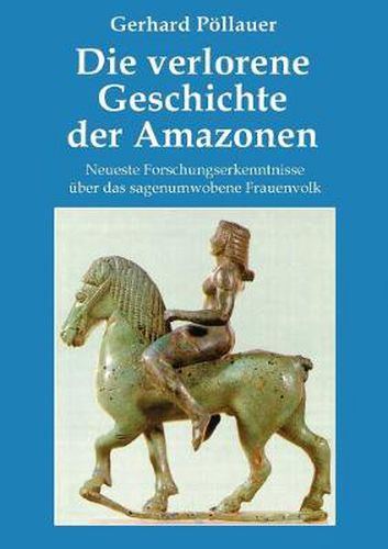 Cover image for Die verlorene Geschichte der Amazonen: Neueste Forschungserkenntnisse uber das sagenumwobene Frauenvolk