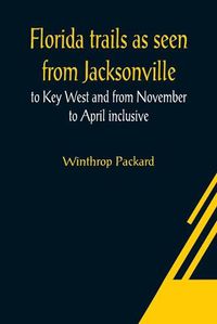 Cover image for Florida trails as seen from Jacksonville to Key West and from November to April inclusive