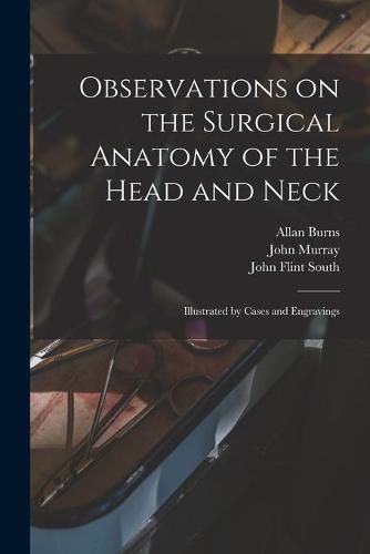 Observations on the Surgical Anatomy of the Head and Neck [electronic Resource]: Illustrated by Cases and Engravings