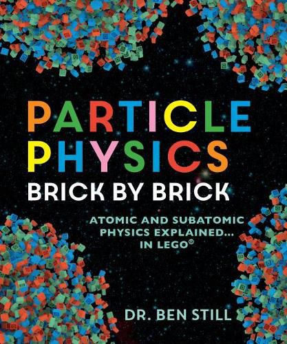 Cover image for Particle Physics Brick by Brick: Atomic and Subatomic Physics Explained... in Lego