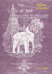 Cover image for The Land of the White Elephant: Sights and scenes in South-Eastern Asia, a personal narrative of travel and adventure in farther India, embracing the countries of Burma, Siam, Cambodia, and Cochin-China