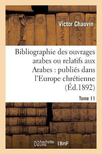 Bibliographie Des Ouvrages Arabes Ou Relatifs Aux Arabes: Publies Dans l'Europe Chretienne Tome 11: de 1810 A 1885