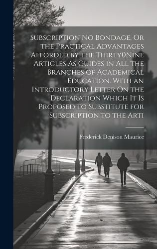 Cover image for Subscription No Bondage, Or the Practical Advantages Afforded by the Thirty0Nine Articles As Guides in All the Branches of Academical Education. With an Introductory Letter On the Declaration Which It Is Proposed to Substitute for Subscription to the Arti