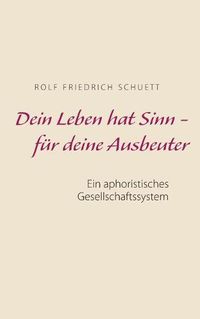 Cover image for Dein Leben hat Sinn - fur deine Ausbeuter: Ein aphoristisches Gesellschaftssystem