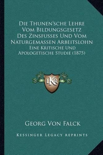 Die Thunen'sche Lehre Vom Bildungsgesetz Des Zinsfusses Und Vom Naturgemassen Arbeitslohn: Eine Kritische Und Apologetische Studie (1875)