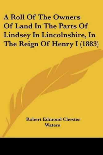 A Roll of the Owners of Land in the Parts of Lindsey in Lincolnshire, in the Reign of Henry I (1883)